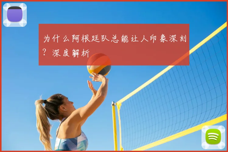 为什么阿根廷队总能让人印象深刻?深度解析