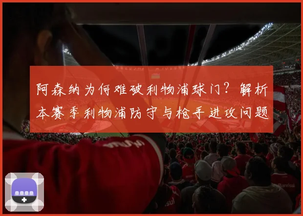 阿森纳为何难破利物浦球门?解析本赛季利物浦防守与枪手进攻问题