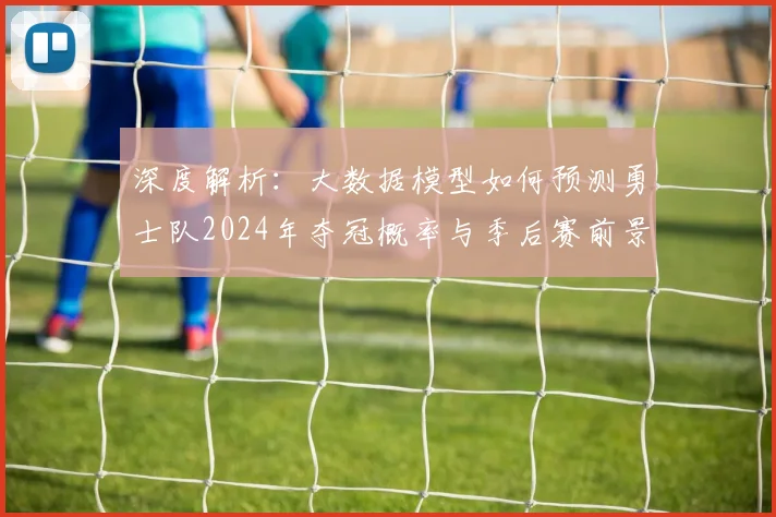 深度解析:大数据模型如何预测勇士队2024年夺冠概率与季后赛前景